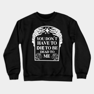 You Don't Have To Die To Be Dead To Me Crewneck Sweatshirt